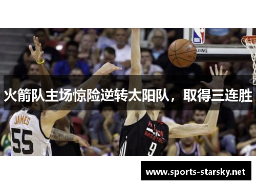 火箭队主场惊险逆转太阳队,取得三连胜